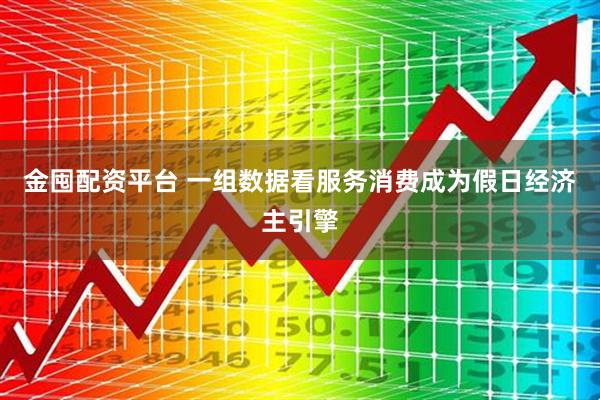 金囤配资平台 一组数据看服务消费成为假日经济主引擎