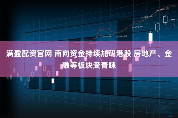 满盈配资官网 南向资金持续加码港股 房地产、金融等板块受青睐