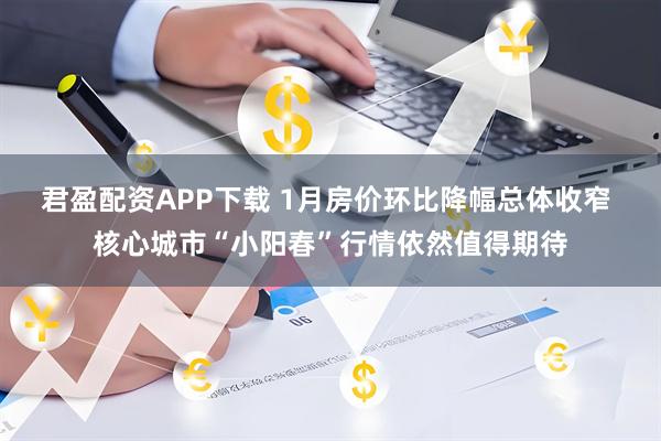 君盈配资APP下载 1月房价环比降幅总体收窄 核心城市“小阳春”行情依然值得期待