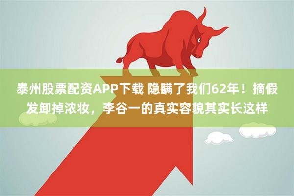 泰州股票配资APP下载 隐瞒了我们62年！摘假发卸掉浓妆，李谷一的真实容貌其实长这样
