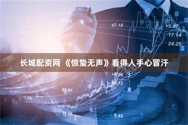 长城配资网 《惊蛰无声》看得人手心冒汗